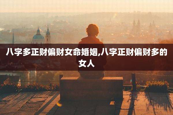 八字多正财偏财女命婚姻,八字正财偏财多的女人
