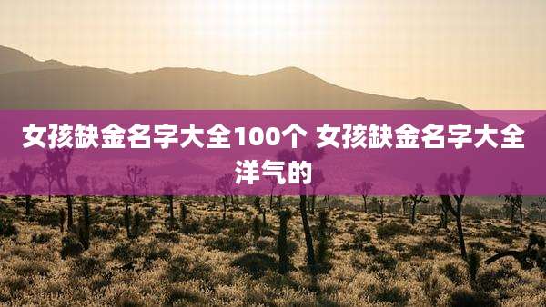 女孩缺金名字大全100个 女孩缺金名字大全洋气的