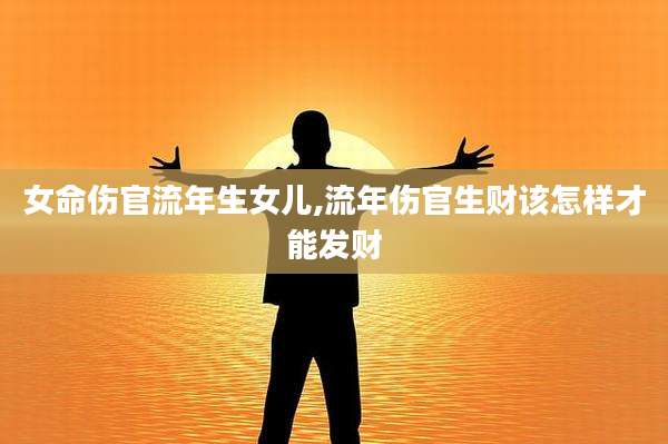 女命伤官流年生女儿,流年伤官生财该怎样才能发财