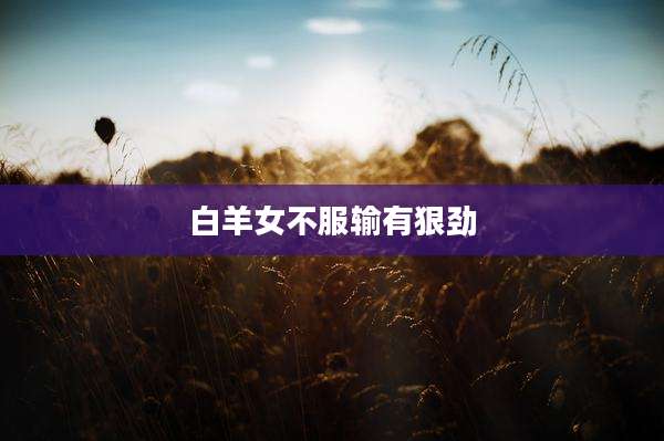 白羊女不服输有狠劲