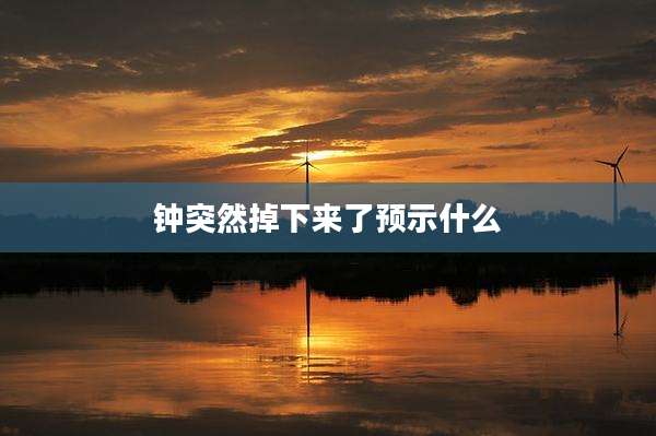 钟突然掉下来了预示什么