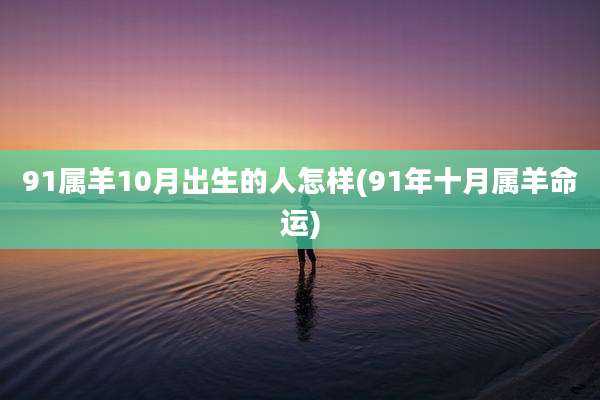 91属羊10月出生的人怎样(91年十月属羊命运)