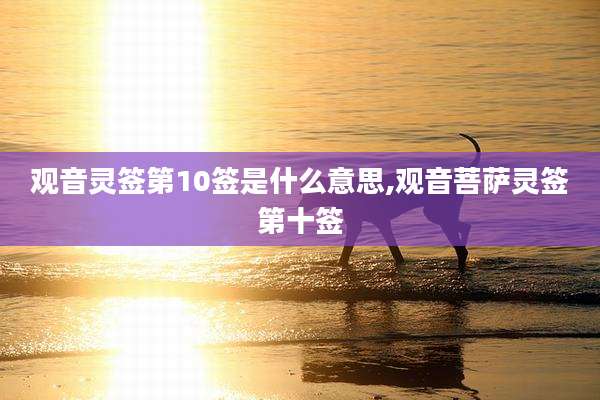 观音灵签第10签是什么意思,观音菩萨灵签第十签