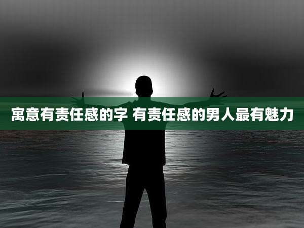 寓意有责任感的字 有责任感的男人最有魅力