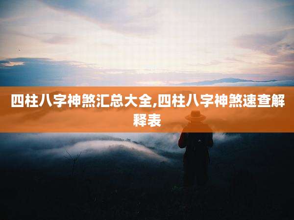 四柱八字神煞汇总大全,四柱八字神煞速查解释表