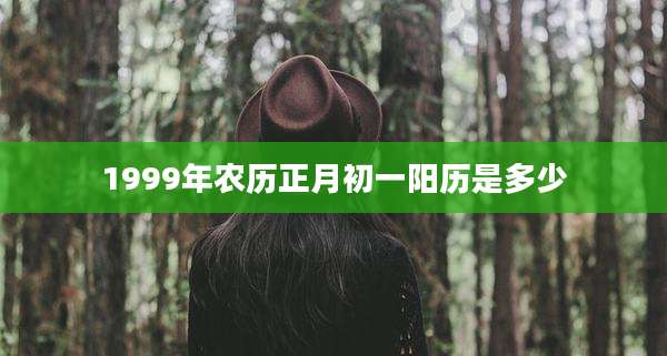 1999年农历正月初一阳历是多少