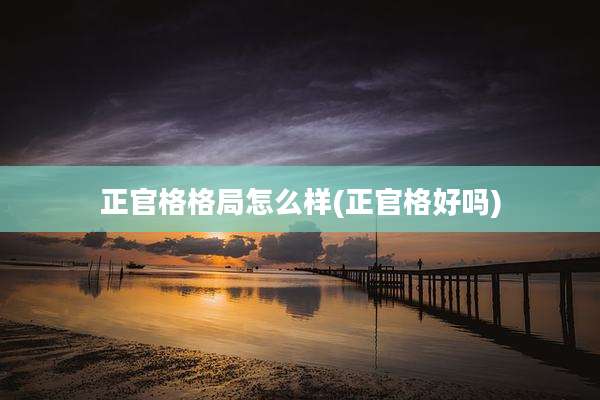正官格格局怎么样(正官格好吗)