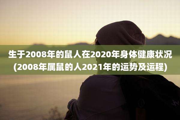 生于2008年的鼠人在2020年身体健康状况(2008年属鼠的人2021年的运势及运程)