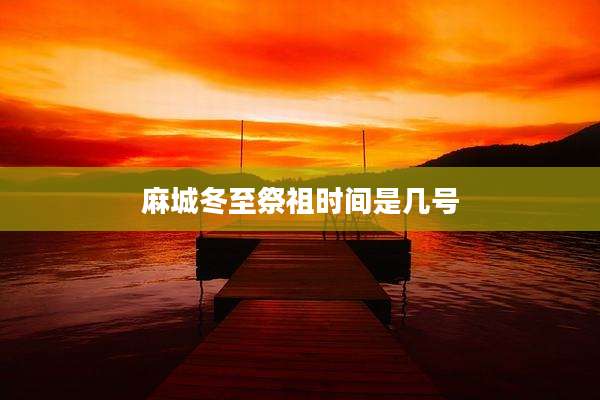 麻城冬至祭祖时间是几号