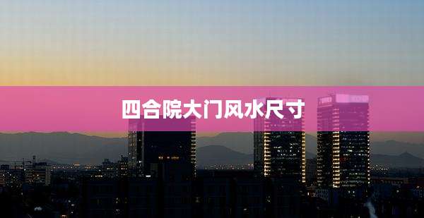 四合院大门风水尺寸