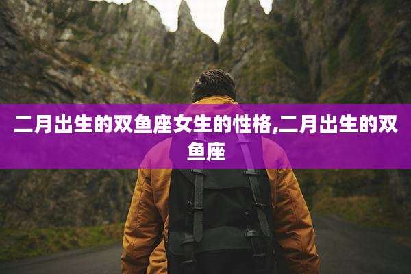 二月出生的双鱼座女生的性格,二月出生的双鱼座