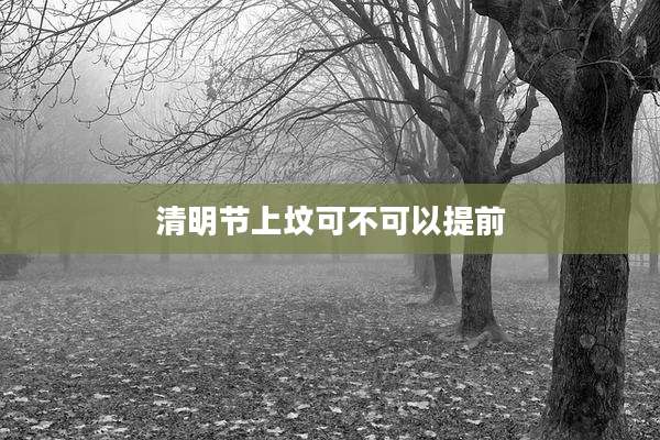清明节上坟可不可以提前