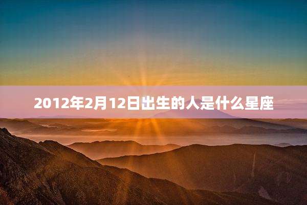2012年2月12日出生的人是什么星座