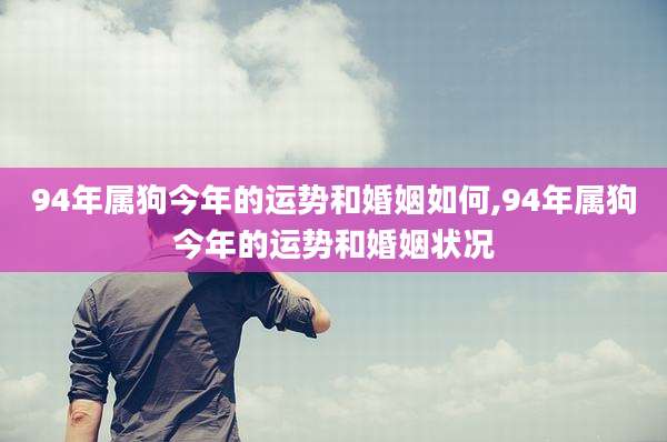94年属狗今年的运势和婚姻如何,94年属狗今年的运势和婚姻状况