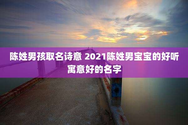 陈姓男孩取名诗意 2021陈姓男宝宝的好听寓意好的名字