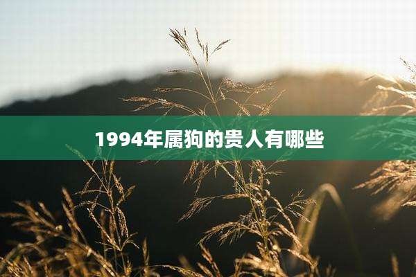 1994年属狗的贵人有哪些