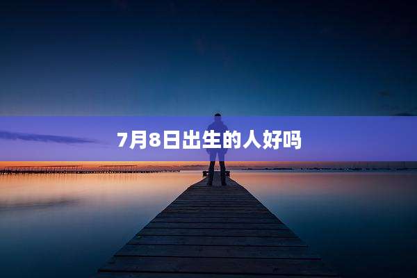 7月8日出生的人好吗