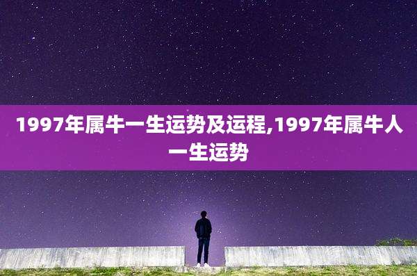 1997年属牛一生运势及运程,1997年属牛人一生运势