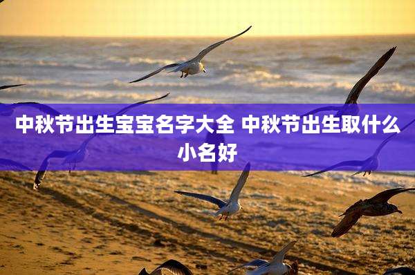 中秋节出生宝宝名字大全 中秋节出生取什么小名好