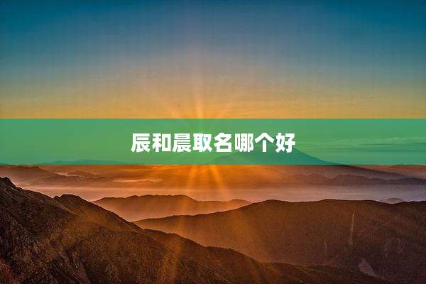 辰和晨取名哪个好