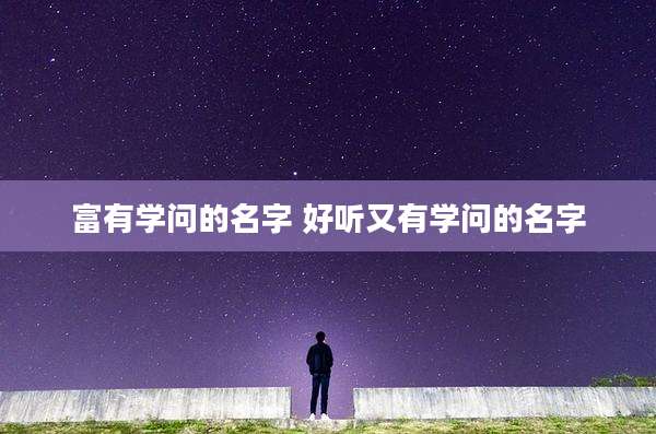 富有学问的名字 好听又有学问的名字