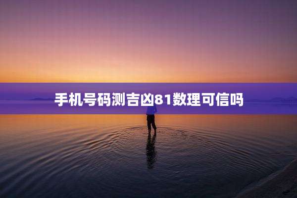 手机号码测吉凶81数理可信吗