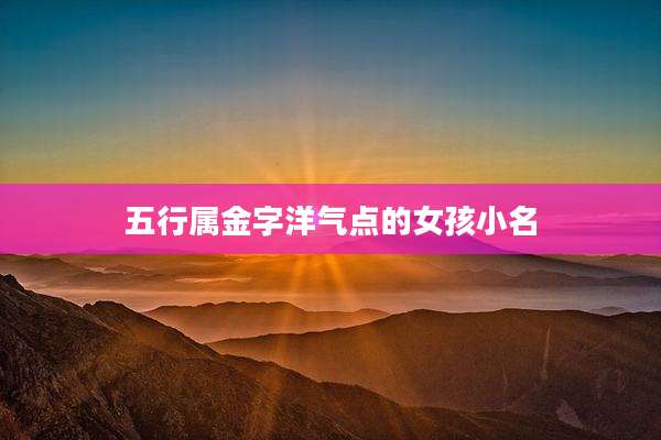 五行属金字洋气点的女孩小名