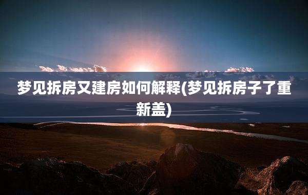 梦见拆房又建房如何解释(梦见拆房子了重新盖)