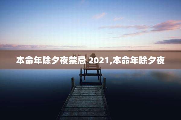 本命年除夕夜禁忌 2021,本命年除夕夜