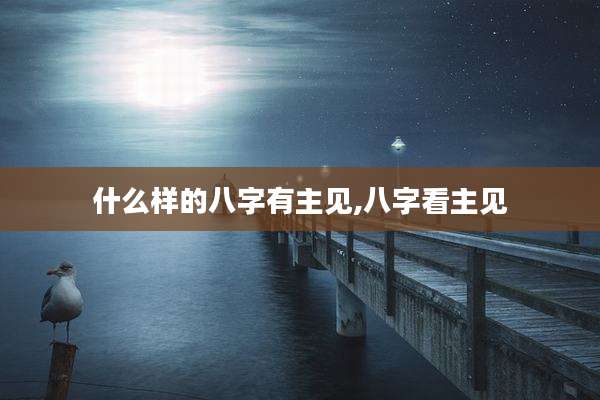 什么样的八字有主见,八字看主见