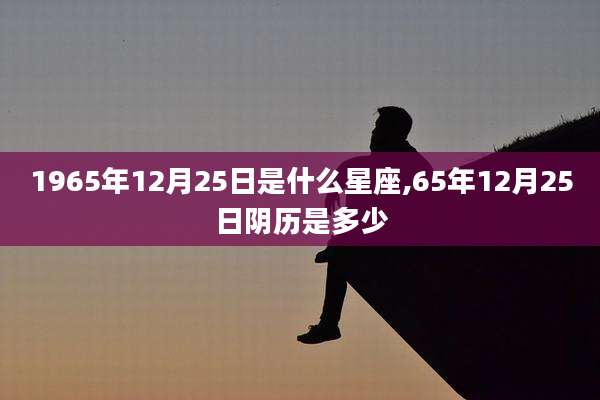 1965年12月25日是什么星座,65年12月25日阴历是多少