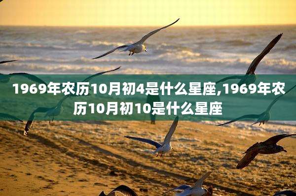 1969年农历10月初4是什么星座,1969年农历10月初10是什么星座