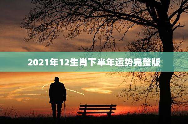 2021年12生肖下半年运势完整版