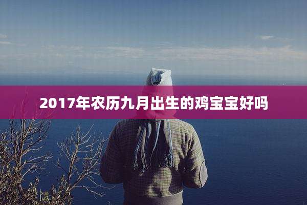 2017年农历九月出生的鸡宝宝好吗