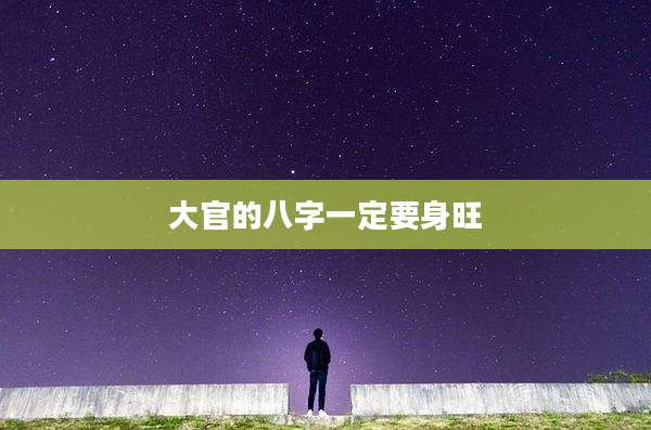 大官的八字一定要身旺