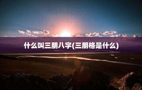 什么叫三朋八字(三朋格是什么)