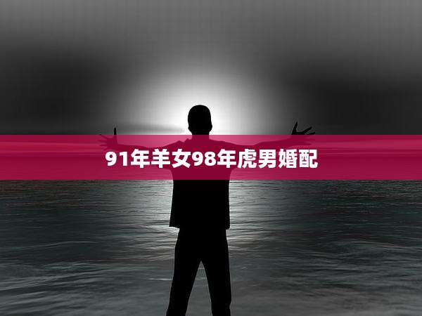 91年羊女98年虎男婚配