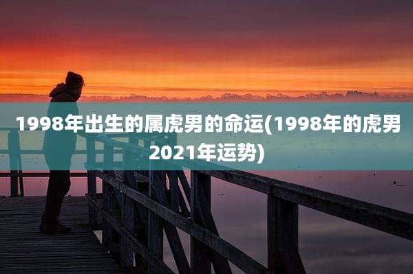 1998年出生的属虎男的命运(1998年的虎男2021年运势)