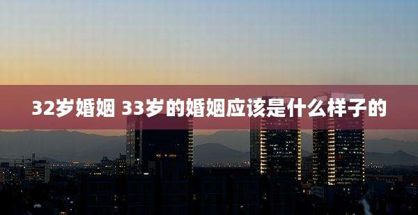 32岁婚姻 33岁的婚姻应该是什么样子的