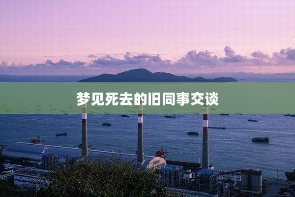 梦见死去的旧同事交谈