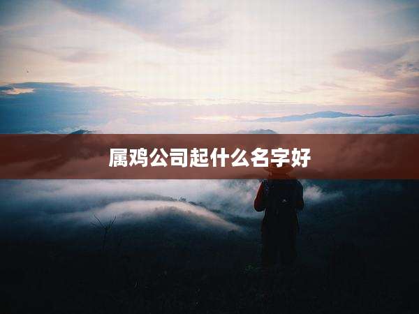 属鸡公司起什么名字好