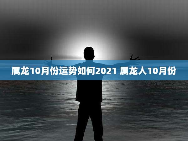 属龙10月份运势如何2021 属龙人10月份
