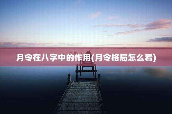 月令在八字中的作用(月令格局怎么看)