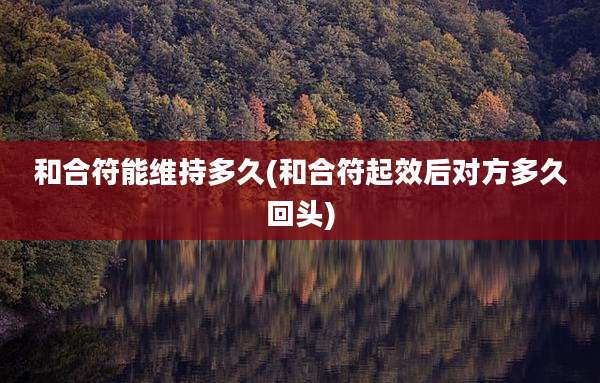 和合符能维持多久(和合符起效后对方多久回头)