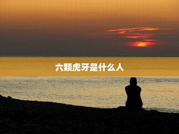 六颗虎牙是什么人