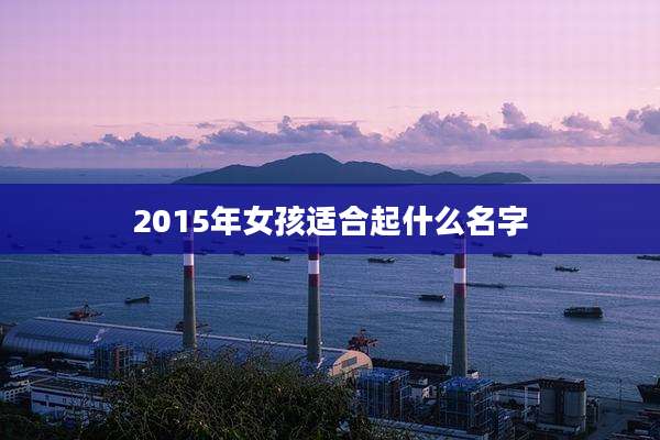 2015年女孩适合起什么名字