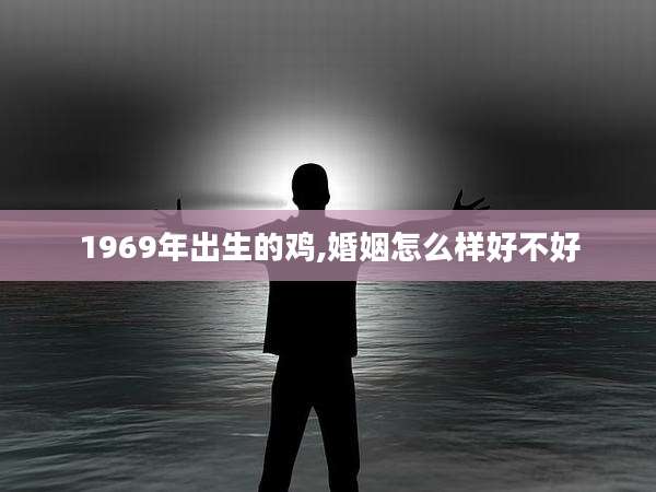 1969年出生的鸡,婚姻怎么样好不好