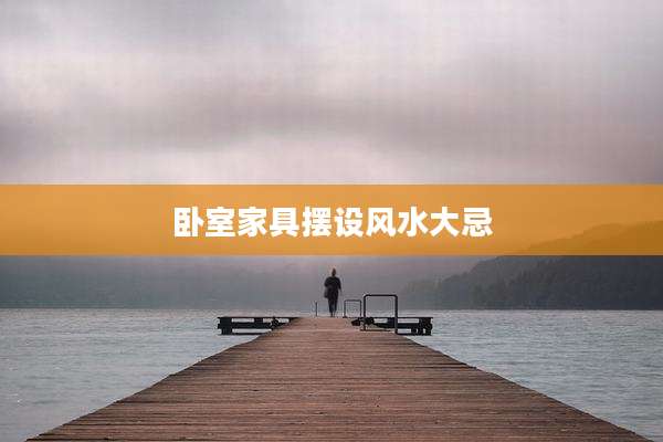 卧室家具摆设风水大忌