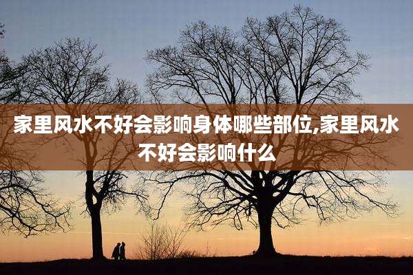 家里风水不好会影响身体哪些部位,家里风水不好会影响什么