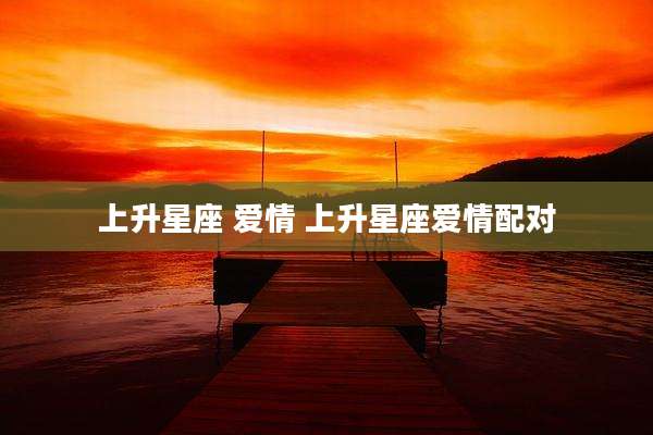 上升星座 爱情 上升星座爱情配对